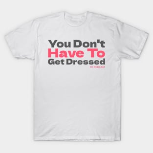 You Don't Have To Get Dressed To Podcast T-Shirt